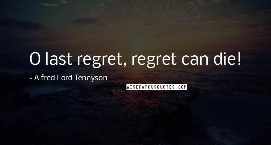 Alfred Lord Tennyson Quotes: O last regret, regret can die!