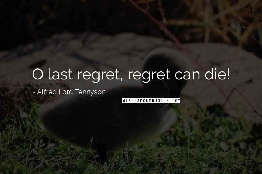 Alfred Lord Tennyson Quotes: O last regret, regret can die!