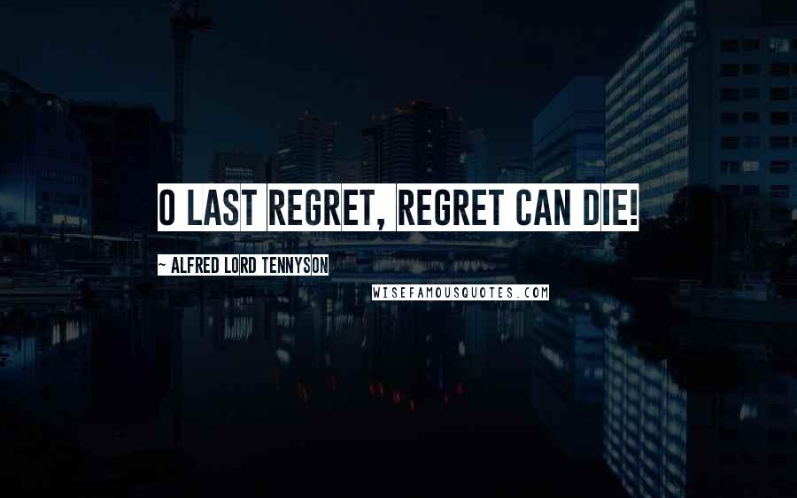 Alfred Lord Tennyson Quotes: O last regret, regret can die!