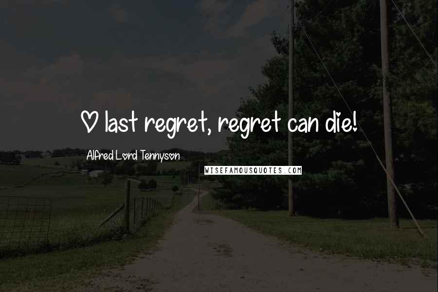 Alfred Lord Tennyson Quotes: O last regret, regret can die!