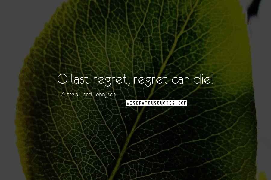 Alfred Lord Tennyson Quotes: O last regret, regret can die!