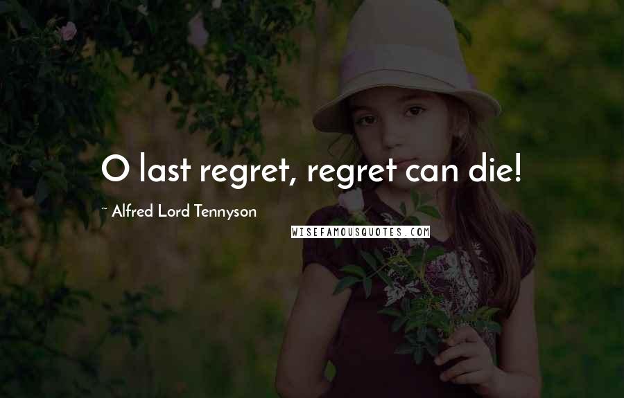 Alfred Lord Tennyson Quotes: O last regret, regret can die!