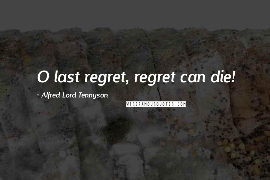 Alfred Lord Tennyson Quotes: O last regret, regret can die!