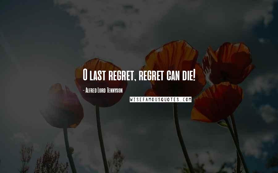 Alfred Lord Tennyson Quotes: O last regret, regret can die!