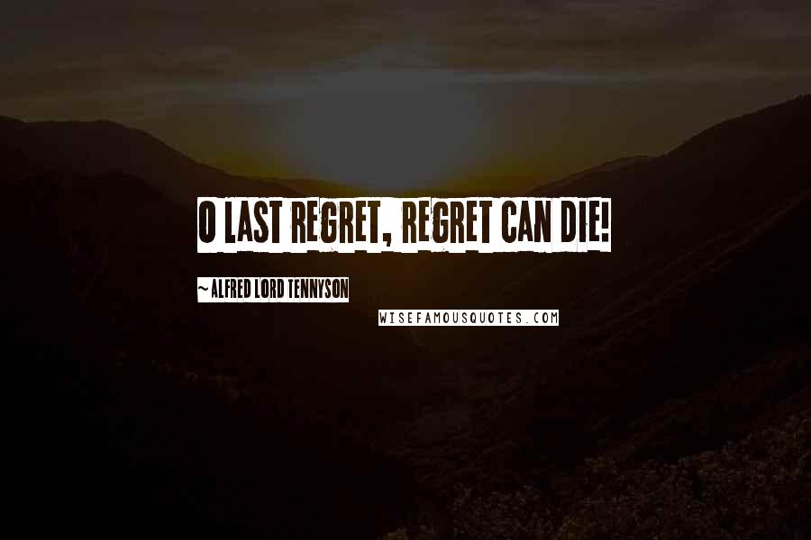 Alfred Lord Tennyson Quotes: O last regret, regret can die!