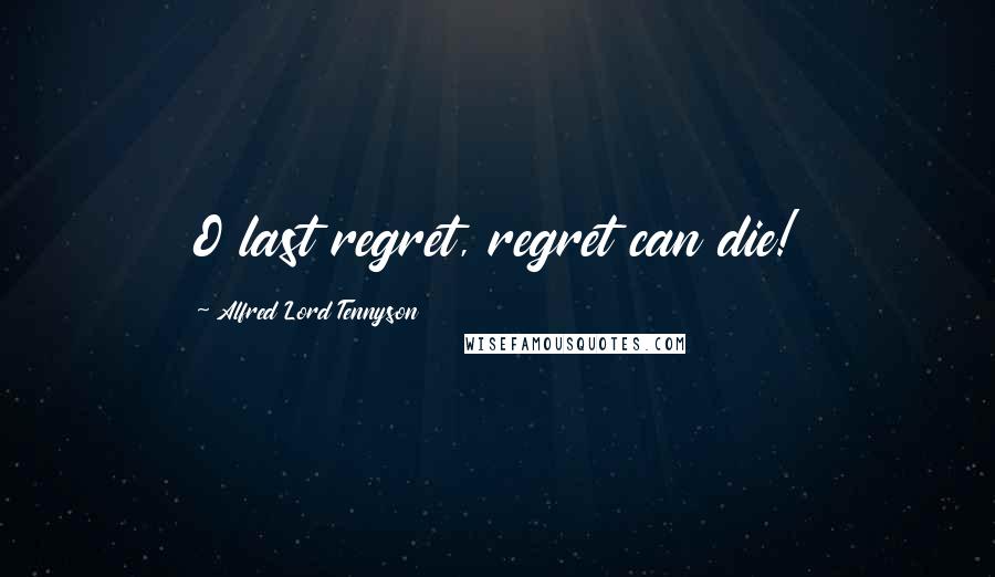 Alfred Lord Tennyson Quotes: O last regret, regret can die!