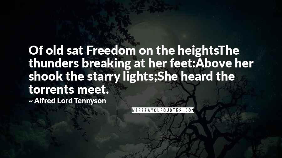 Alfred Lord Tennyson Quotes: Of old sat Freedom on the heightsThe thunders breaking at her feet:Above her shook the starry lights;She heard the torrents meet.