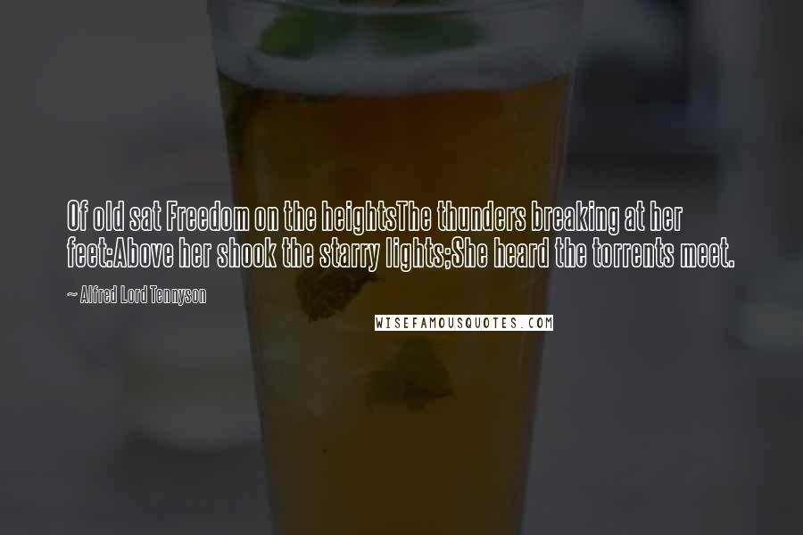 Alfred Lord Tennyson Quotes: Of old sat Freedom on the heightsThe thunders breaking at her feet:Above her shook the starry lights;She heard the torrents meet.