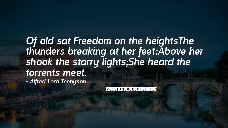 Alfred Lord Tennyson Quotes: Of old sat Freedom on the heightsThe thunders breaking at her feet:Above her shook the starry lights;She heard the torrents meet.