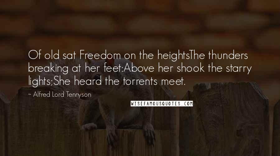 Alfred Lord Tennyson Quotes: Of old sat Freedom on the heightsThe thunders breaking at her feet:Above her shook the starry lights;She heard the torrents meet.