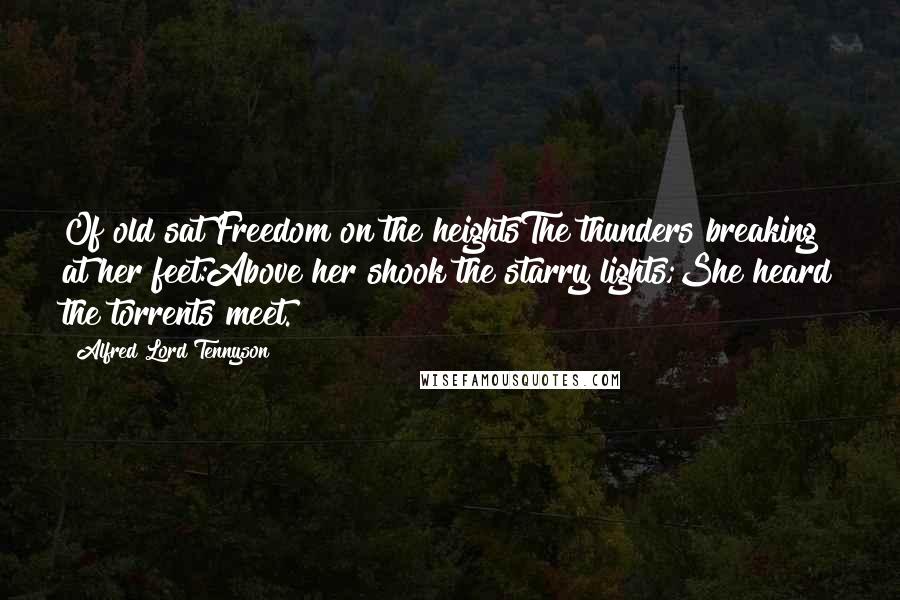 Alfred Lord Tennyson Quotes: Of old sat Freedom on the heightsThe thunders breaking at her feet:Above her shook the starry lights;She heard the torrents meet.