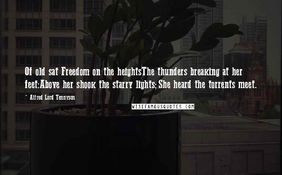 Alfred Lord Tennyson Quotes: Of old sat Freedom on the heightsThe thunders breaking at her feet:Above her shook the starry lights;She heard the torrents meet.