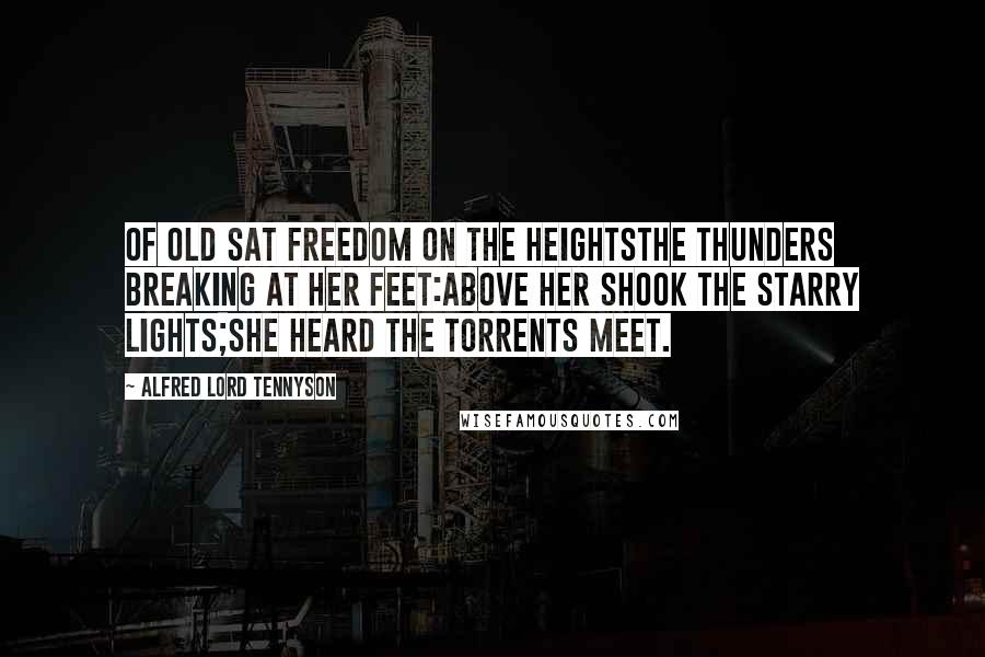 Alfred Lord Tennyson Quotes: Of old sat Freedom on the heightsThe thunders breaking at her feet:Above her shook the starry lights;She heard the torrents meet.