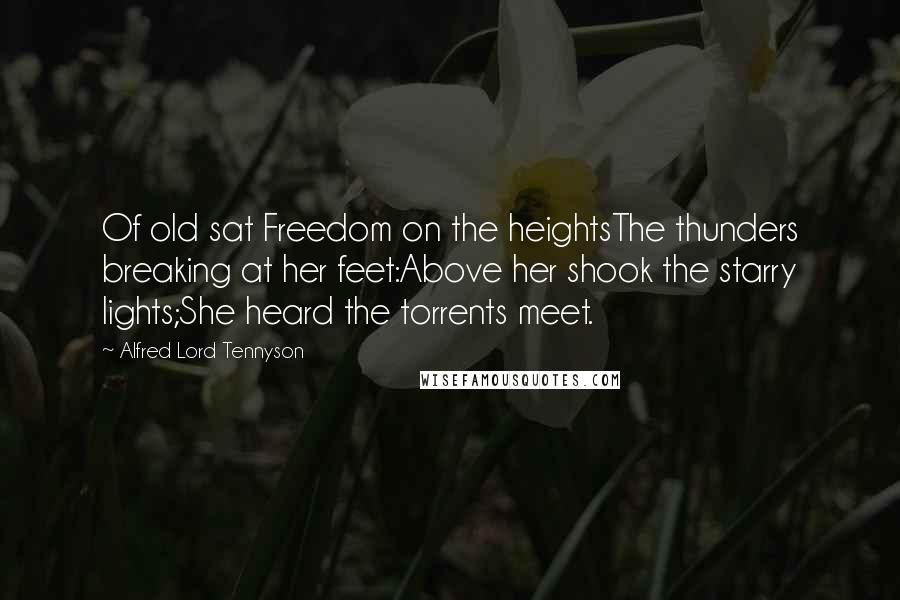 Alfred Lord Tennyson Quotes: Of old sat Freedom on the heightsThe thunders breaking at her feet:Above her shook the starry lights;She heard the torrents meet.