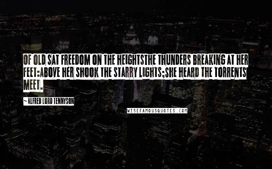 Alfred Lord Tennyson Quotes: Of old sat Freedom on the heightsThe thunders breaking at her feet:Above her shook the starry lights;She heard the torrents meet.