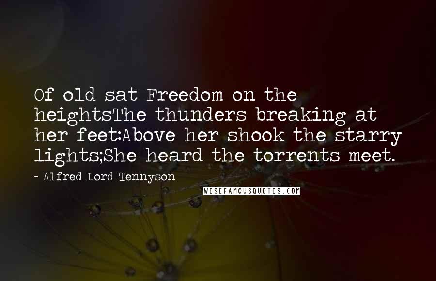 Alfred Lord Tennyson Quotes: Of old sat Freedom on the heightsThe thunders breaking at her feet:Above her shook the starry lights;She heard the torrents meet.