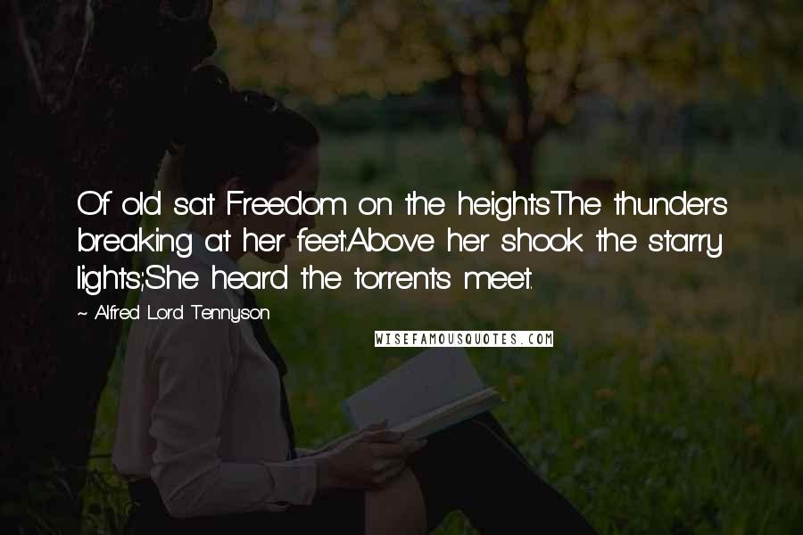 Alfred Lord Tennyson Quotes: Of old sat Freedom on the heightsThe thunders breaking at her feet:Above her shook the starry lights;She heard the torrents meet.