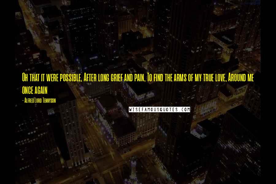 Alfred Lord Tennyson Quotes: Oh that it were possible, After long grief and pain, To find the arms of my true love, Around me once again