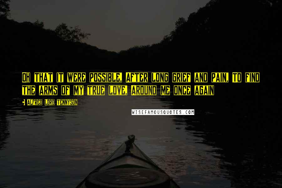 Alfred Lord Tennyson Quotes: Oh that it were possible, After long grief and pain, To find the arms of my true love, Around me once again