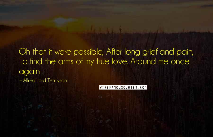 Alfred Lord Tennyson Quotes: Oh that it were possible, After long grief and pain, To find the arms of my true love, Around me once again