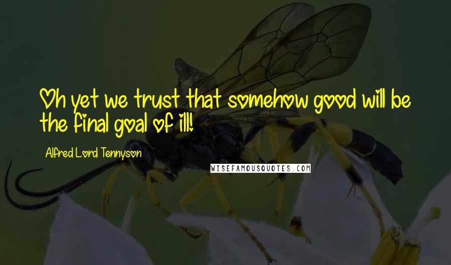 Alfred Lord Tennyson Quotes: Oh yet we trust that somehow good will be the final goal of ill!