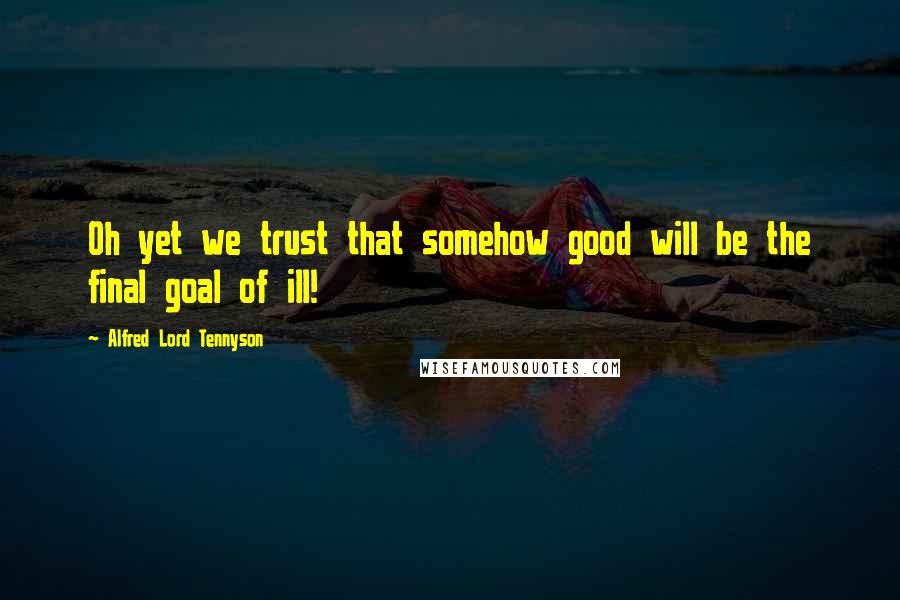 Alfred Lord Tennyson Quotes: Oh yet we trust that somehow good will be the final goal of ill!