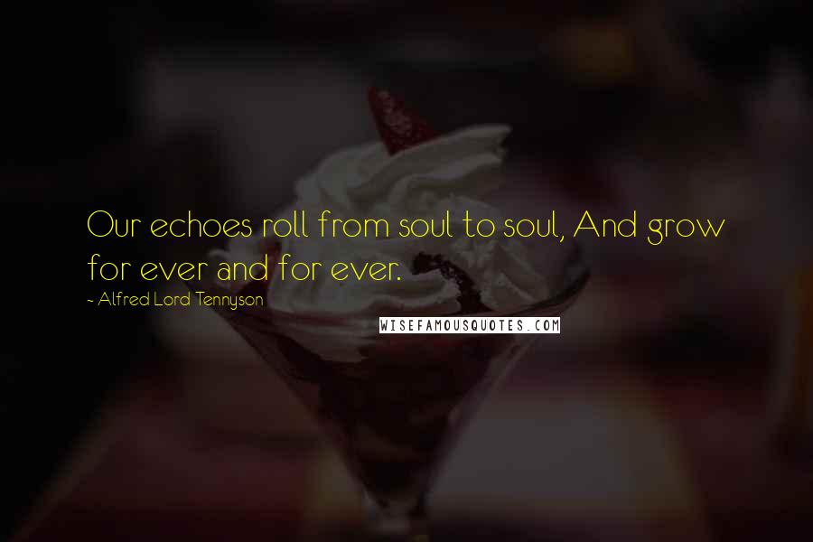 Alfred Lord Tennyson Quotes: Our echoes roll from soul to soul, And grow for ever and for ever.