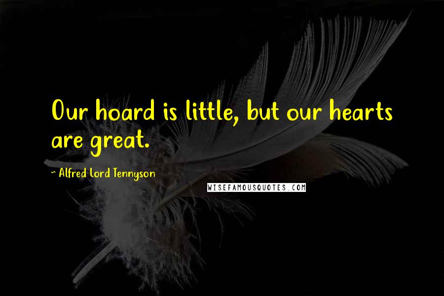 Alfred Lord Tennyson Quotes: Our hoard is little, but our hearts are great.