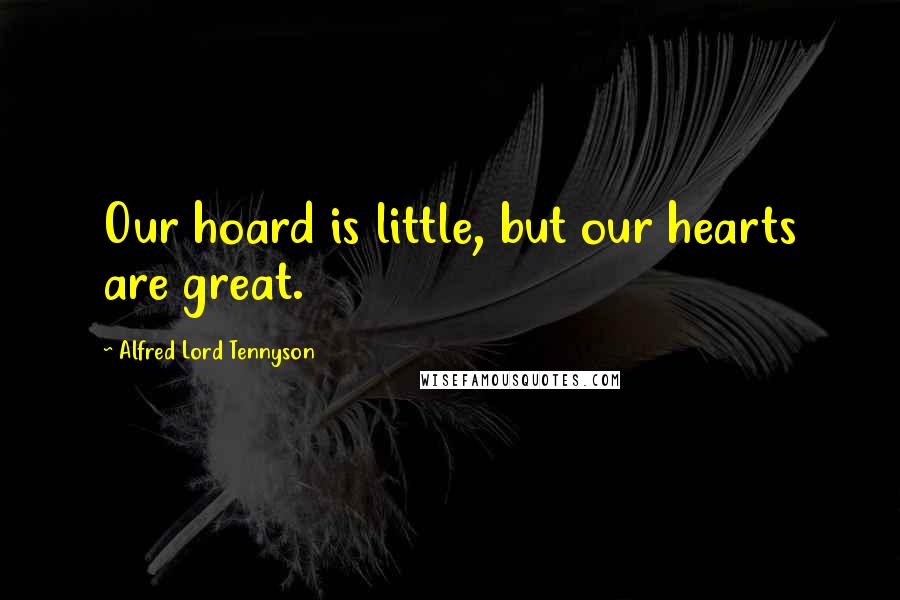 Alfred Lord Tennyson Quotes: Our hoard is little, but our hearts are great.