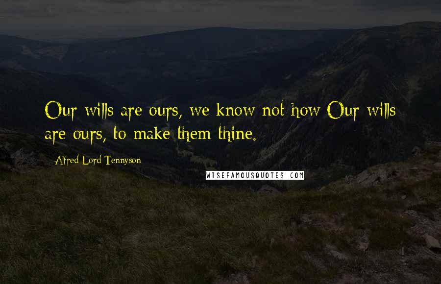 Alfred Lord Tennyson Quotes: Our wills are ours, we know not how;Our wills are ours, to make them thine.