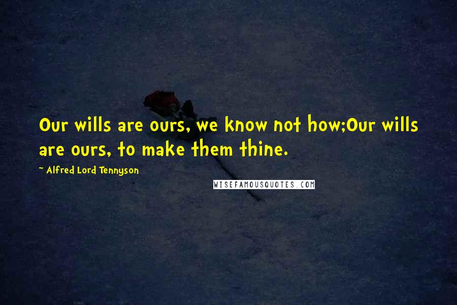 Alfred Lord Tennyson Quotes: Our wills are ours, we know not how;Our wills are ours, to make them thine.