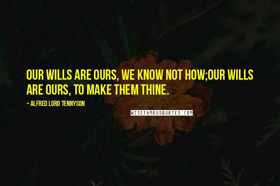 Alfred Lord Tennyson Quotes: Our wills are ours, we know not how;Our wills are ours, to make them thine.