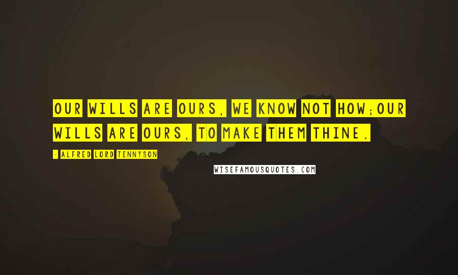 Alfred Lord Tennyson Quotes: Our wills are ours, we know not how;Our wills are ours, to make them thine.