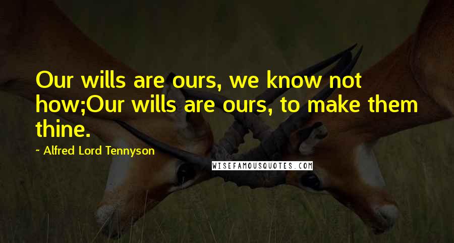 Alfred Lord Tennyson Quotes: Our wills are ours, we know not how;Our wills are ours, to make them thine.