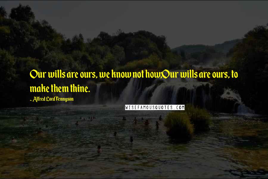 Alfred Lord Tennyson Quotes: Our wills are ours, we know not how;Our wills are ours, to make them thine.