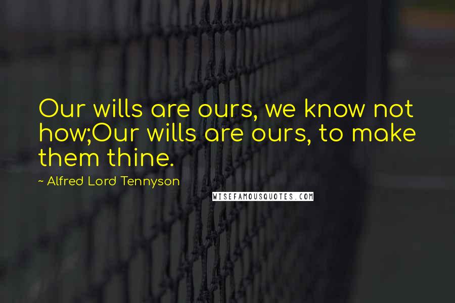 Alfred Lord Tennyson Quotes: Our wills are ours, we know not how;Our wills are ours, to make them thine.