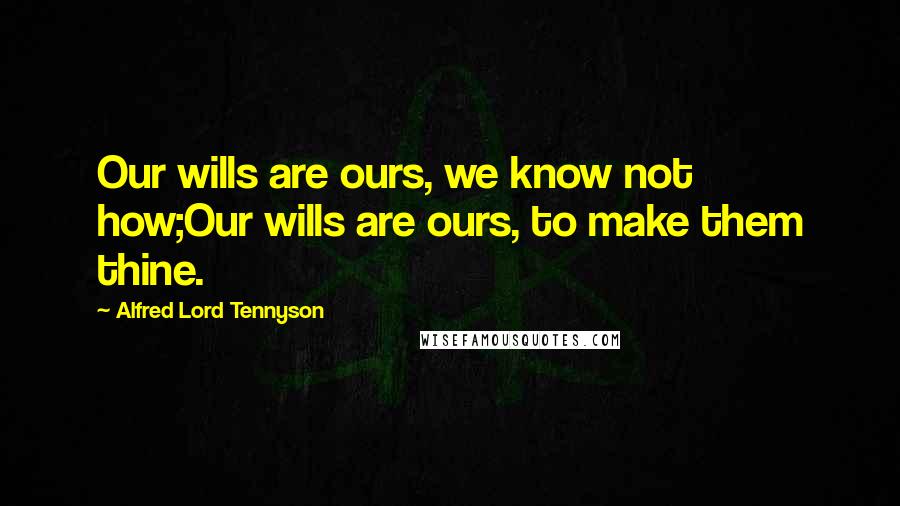 Alfred Lord Tennyson Quotes: Our wills are ours, we know not how;Our wills are ours, to make them thine.