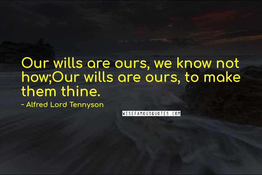 Alfred Lord Tennyson Quotes: Our wills are ours, we know not how;Our wills are ours, to make them thine.