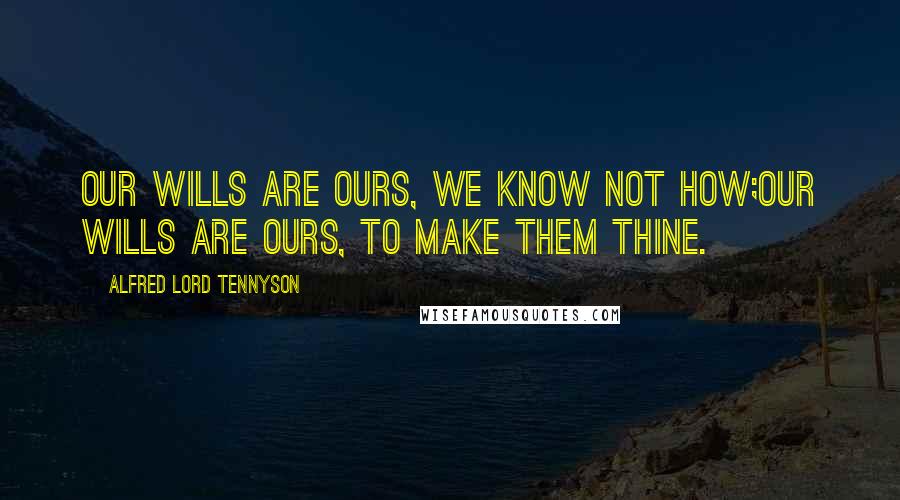 Alfred Lord Tennyson Quotes: Our wills are ours, we know not how;Our wills are ours, to make them thine.