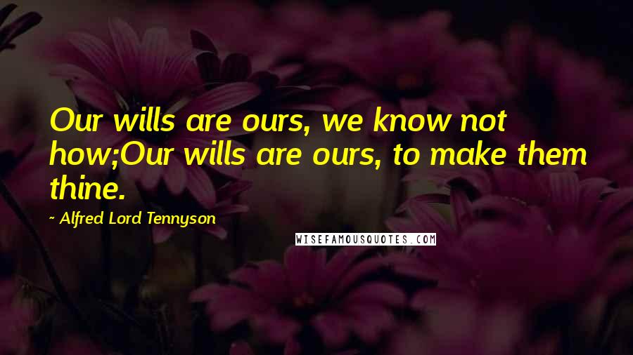 Alfred Lord Tennyson Quotes: Our wills are ours, we know not how;Our wills are ours, to make them thine.