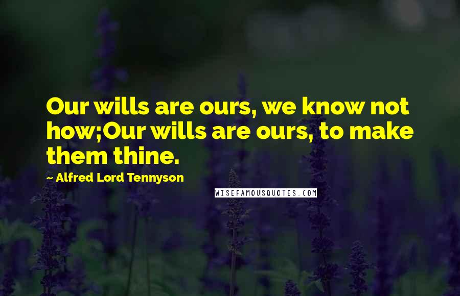 Alfred Lord Tennyson Quotes: Our wills are ours, we know not how;Our wills are ours, to make them thine.