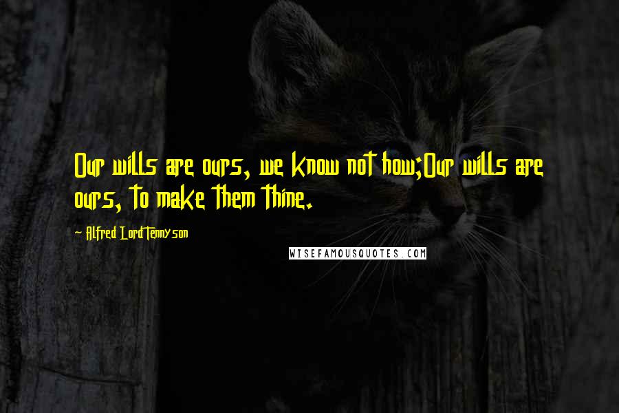 Alfred Lord Tennyson Quotes: Our wills are ours, we know not how;Our wills are ours, to make them thine.