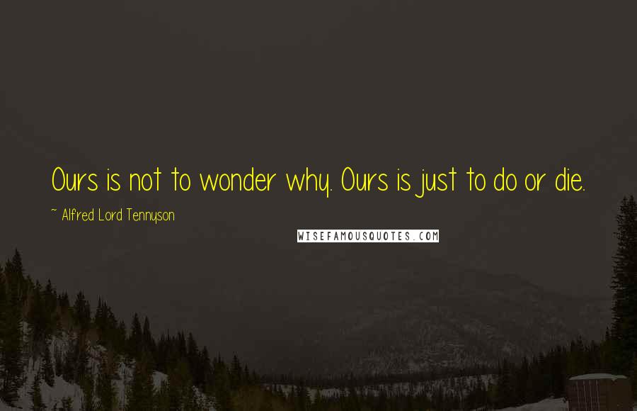 Alfred Lord Tennyson Quotes: Ours is not to wonder why. Ours is just to do or die.