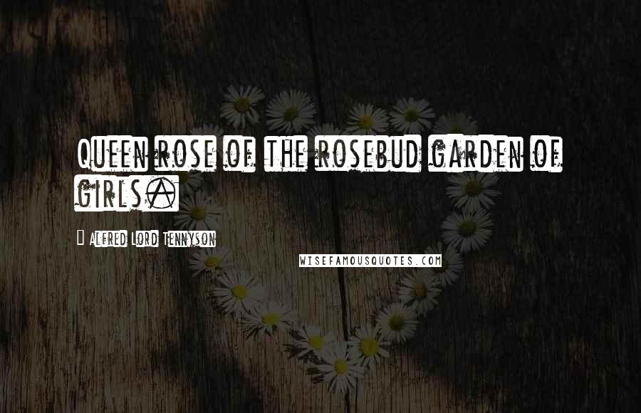 Alfred Lord Tennyson Quotes: Queen rose of the rosebud garden of girls.