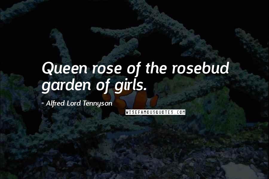 Alfred Lord Tennyson Quotes: Queen rose of the rosebud garden of girls.