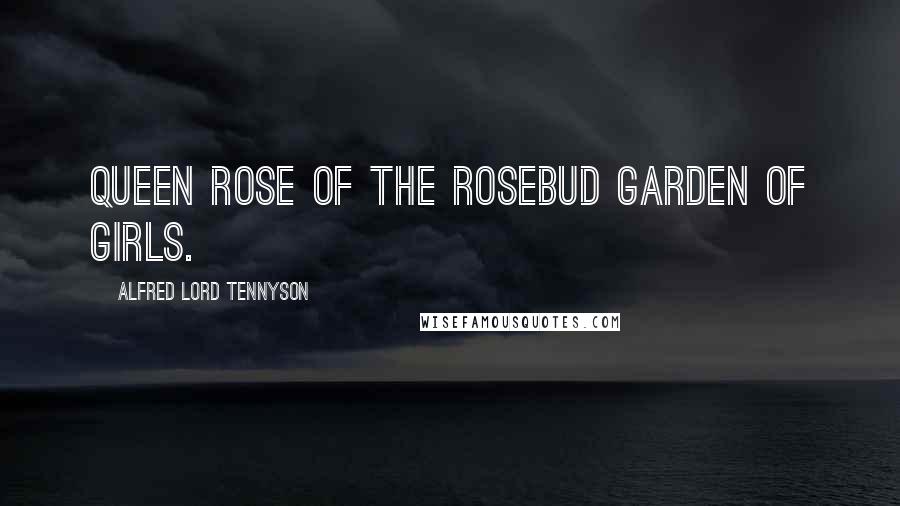 Alfred Lord Tennyson Quotes: Queen rose of the rosebud garden of girls.