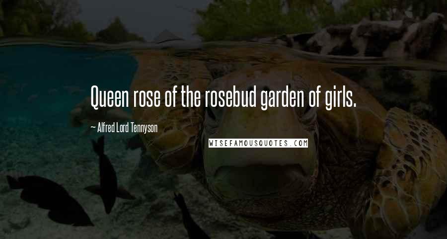 Alfred Lord Tennyson Quotes: Queen rose of the rosebud garden of girls.