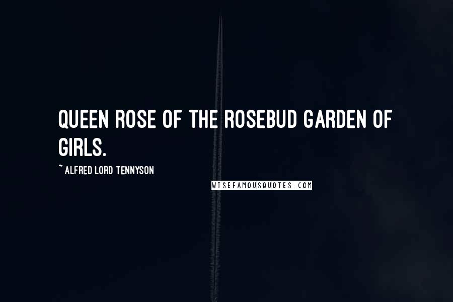Alfred Lord Tennyson Quotes: Queen rose of the rosebud garden of girls.