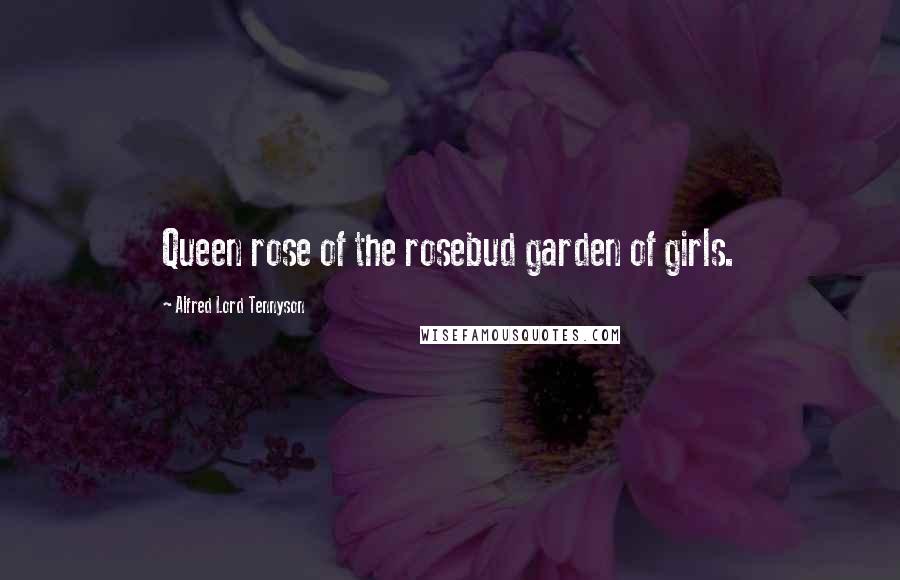 Alfred Lord Tennyson Quotes: Queen rose of the rosebud garden of girls.