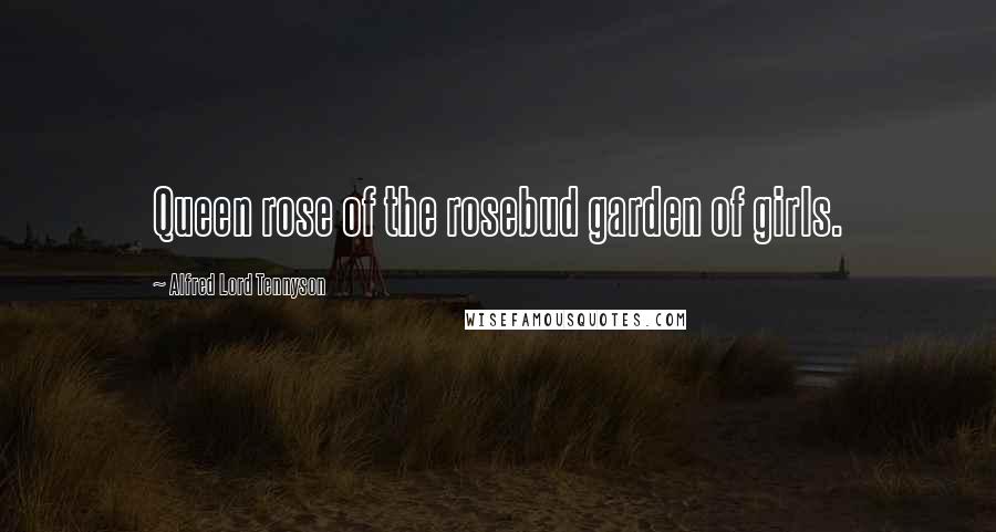 Alfred Lord Tennyson Quotes: Queen rose of the rosebud garden of girls.